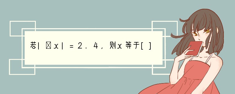 若|﹣x|=2.4，则x等于[]A．2.4B．﹣2.4C．±2.4D．0或2.4.